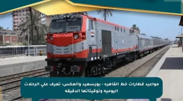 مواعيد قطارات خط القاهرة – بورسعيد والعكس: تعرف على الرحلات اليومية وتوقيتاتها الدقيقة